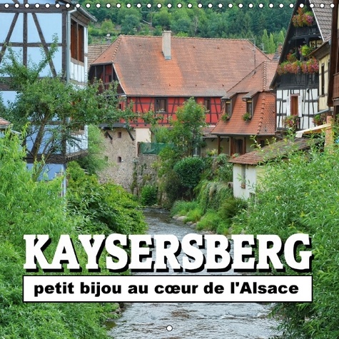 Kaysersberg - petit bijou au cour de l'Alsace. Quelques clichés de la ville natale d'Albert Schweitzer. Calendrier mural 2017