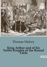 Thomas Malory - King Arthur and of his Noble Knights of the Round Table.