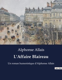 Alphonse Allais - L'Affaire Blaireau - Un roman humoristique d'Alphonse Allais.