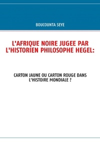 Boucounta Seye - L'Afrique noire jugée par l'historien philosophe Hegel - Carton jaune ou carton rouge dans l'histoire mondiale ?.