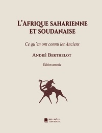 André Berthelot - L'Afrique saharienne et soudanaise - Ce qu'en ont connu les Anciens.