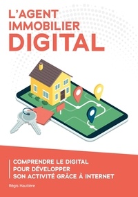 Régis Hautière - L'agent immobilier digital - Comprendre le digital pour développer son activité grâce à Internet.