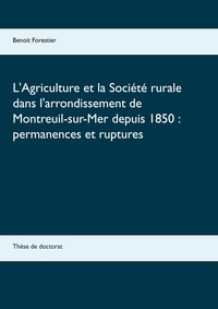 Benoît Forestier - L'Agriculture et la Société rurale dans l'arrondissement de Montreuil-sur-Mer depuis 1850 : permanences et ruptures - Thèse de doctorat.