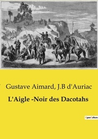 Gustave Aimard et J.b D'auriac - Les classiques de la littérature  : L'Aigle ­Noir des Dacotahs.