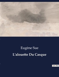 Eugène Sue - Les classiques de la littérature  : L'alouette Du Casque - ..