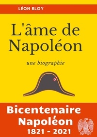 Léon Bloy - L'âme de Napoléon - La biographie d'une des figures les plus controversées de l'Histoire de France.