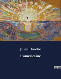 Jules Claretie - Les classiques de la littérature  : L'américaine - ..