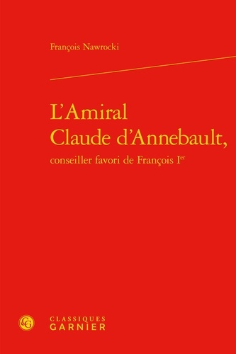L'amiral Claude d'Annebault, conseiller favori de François 1er