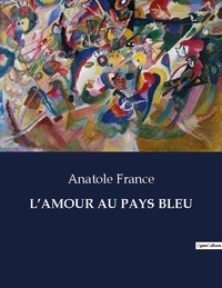 Anatole France - Les classiques de la littérature  : L'amour au pays bleu - ..