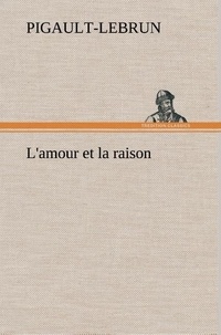  Pigault-Lebrun - L'amour et la raison - L amour et la raison.