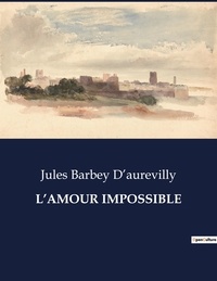 D'aurevilly jules Barbey - Les classiques de la littérature  : L'amour impossible - ..