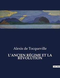 Tocqueville alexis De - Les classiques de la littérature  : L'ANCIEN RÉGIME ET LA RÉVOLUTION - ..
