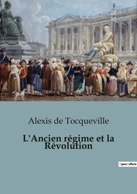 Tocqueville alexis De - Politique comparée et géopolitique  : L'Ancien régime et la Révolution.