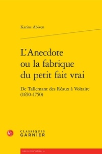 Karine Abiven - L'anecdote ou la fabrique du petit fait vrai - De Tallemant des Réaux à Voltaire (1650-1750).