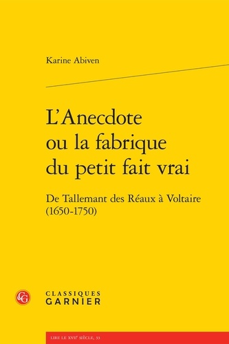 L'anecdote ou la fabrique du petit fait vrai. De Tallemant des Réaux à Voltaire (1650-1750)
