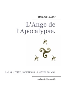 Roland Enkler - L'ange de l'apocalypse - De la croix glorieuse à la croix de vie.