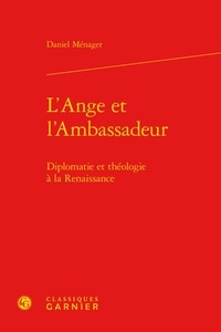 Daniel Ménager - L'Ange et L'Ambassadeur - Diplomaie et théologie à la Renaissance.