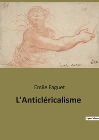 Emile Faguet - L'Anticléricalisme.