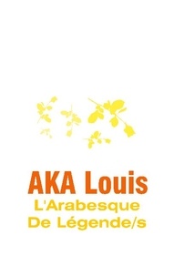 Louis Aka - L'arabesque de légendes - Au-delà du Mythe, le salut par la poésie.