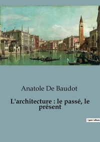 Baudot anatole De - economic@rt  : L'architecture : le passé, le présent.