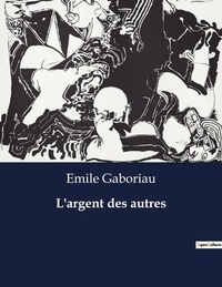 Emile Gaboriau - Les classiques de la littérature  : L'argent des autres - ..