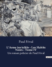 Paul Féval - L arme invisible les habits noirs tome iv - Un roman policier de paul feva.