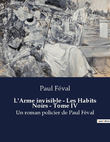 Paul Féval - L arme invisible les habits noirs tome iv - Un roman policier de paul feva.