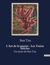 Tzu Sun - L'Art de la guerre - Les Treize articles - Un essai de Sun Tzu.