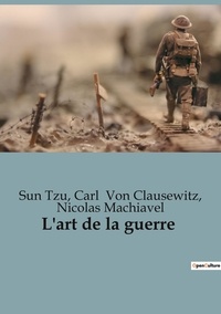 Clausewitz carl Von et Nicolas Machiavel - L'art de la guerre.