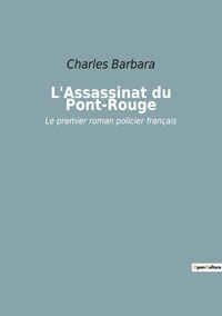 Charles Barbara - L'Assassinat du Pont-Rouge - Le premier roman policier français.