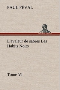 Paul Féval - L'avaleur de sabres Les Habits Noirs Tome VI - L avaleur de sabres les habits noirs tome vi.