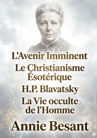 L'Avenir Imminent - Le Christianisme Ésotérique ou Les Mystères Mineurs - H.P. Blavatsky et Les Maîtres de la Sagesse - La Vie occulte de l'Homme