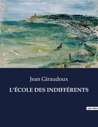 Jean Giraudoux - Les classiques de la littérature  : L'ÉCOLE DES INDIFFÉRENTS - ..