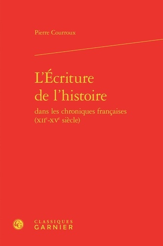 L'Ecriture de l'histoire dans les chroniques françaises (XIIe-XVe siècle)