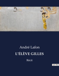 André Lafon - Les classiques de la littérature  : L'ÉLÈVE GILLES - Récit.