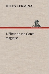 Jules Lermina - L'élixir de vie Conte magique - L elixir de vie conte magique.