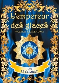 Valérie Guillaume - L'empereur des glaces Tome 1 : Le combat.