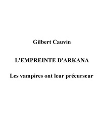 Gilbert Cauvin - L'empreinte d'Arkana - Les vampires ont leur précurseur.