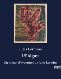 Jules Lermina - L'Énigme - Un roman d'aventures de Jules Lermina.