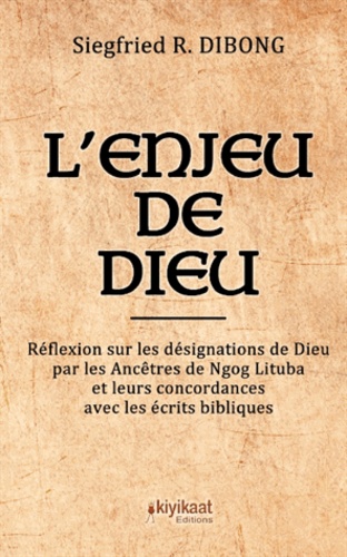 Siegfried R Dibong - L'enjeu de Dieu - Réflexion sur les désignations de Dieu par les Ancêtres de Ngog Lituba et leurs concordances avec les écrits bibliques.