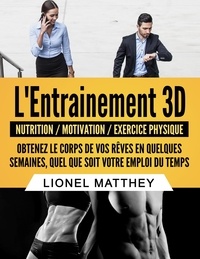 Lionel Matthey - L'entrainement 3D - Obtenez le corps de vos rêves en quelques semaines, quel que soit votre emploi du temps.