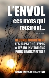 Luc Pouget - L'envol, ces mots qui réparent... - Déconditionnement : Le livre des transmissions : les 14 psycho-types et les 50 invitations..
