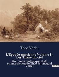 Théo Varlet - L epopee martienne volume i les titans du ciel - Un roman fantastique et de sci.