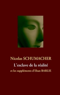 Nicolas Schumacher - L'esclave de la réalité - Et les suppléments d'Ehan Barlie.
