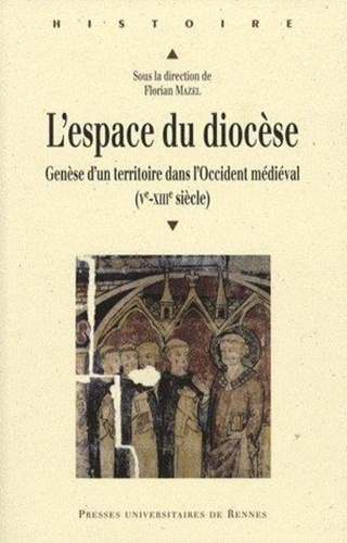 Florian Mazel - L'espace du diocèse - Genèse d'un territoire dans l'Occident médiéval (Ve-XIIIe siècle).