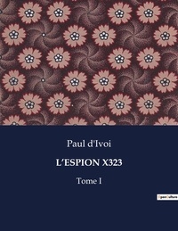 Paul D'Ivoi - Les classiques de la littérature  : L'espion x323 - Tome I.