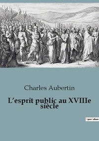 Charles Aubertin - L'esprit public au XVIIIe siècle.