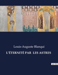 Louis-Auguste Blanqui - Les classiques de la littérature  : L'ÉTERNITÉ PAR  LES ASTRES - ..