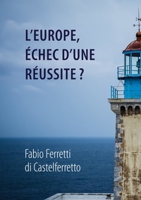 Fabio Ferretti di Castelferretto - L'Europe, échec d'une réussite?.
