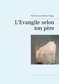 Fabrice Jean-Pierre Dupuy - L'Evangile selon ton père.